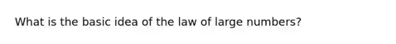 What is the basic idea of the law of large numbers?