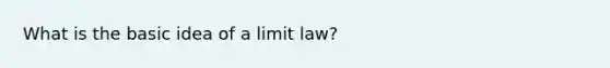 What is the basic idea of a limit law?