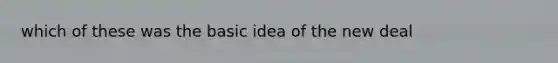 which of these was the basic idea of the new deal