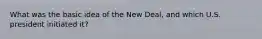 What was the basic idea of the New Deal, and which U.S. president initiated it?
