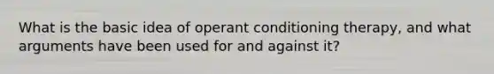 What is the basic idea of operant conditioning therapy, and what arguments have been used for and against it?