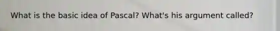 What is the basic idea of Pascal? What's his argument called?