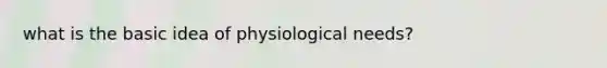 what is the basic idea of physiological needs?