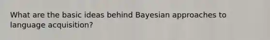 What are the basic ideas behind Bayesian approaches to language acquisition?