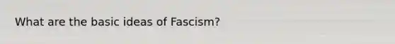 What are the basic ideas of Fascism?