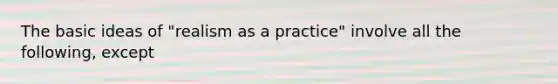 The basic ideas of "realism as a practice" involve all the following, except