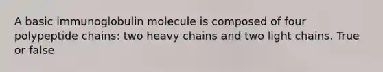 A basic immunoglobulin molecule is composed of four polypeptide chains: two heavy chains and two light chains. True or false