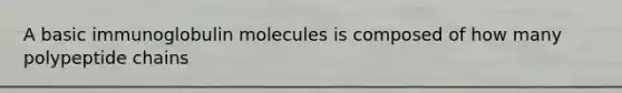 A basic immunoglobulin molecules is composed of how many polypeptide chains