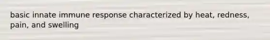 basic innate immune response characterized by heat, redness, pain, and swelling