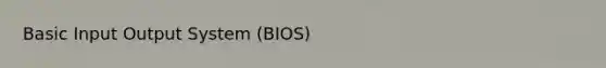 Basic Input Output System (BIOS)