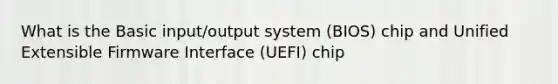 What is the Basic input/output system (BIOS) chip and Unified Extensible Firmware Interface (UEFI) chip