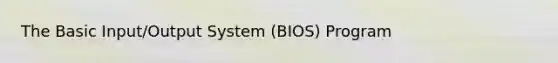 The Basic Input/Output System (BIOS) Program