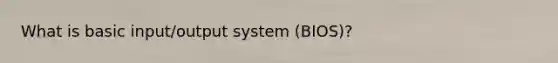 What is basic input/output system (BIOS)?