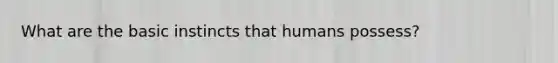 What are the basic instincts that humans possess?