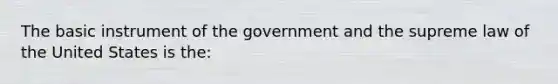 The basic instrument of the government and the supreme law of the United States is the​: