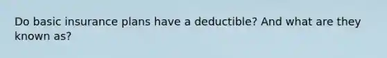 Do basic insurance plans have a deductible? And what are they known as?