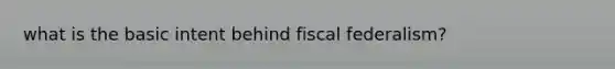 what is the basic intent behind fiscal federalism?