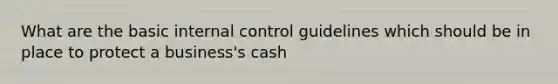 What are the basic <a href='https://www.questionai.com/knowledge/kjj42owoAP-internal-control' class='anchor-knowledge'>internal control</a> guidelines which should be in place to protect a business's cash