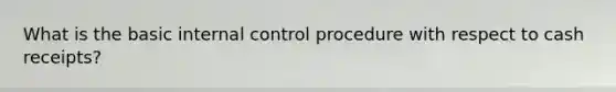 What is the basic <a href='https://www.questionai.com/knowledge/kjj42owoAP-internal-control' class='anchor-knowledge'>internal control</a> procedure with respect to cash receipts?