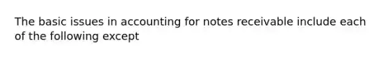 The basic issues in accounting for notes receivable include each of the following except