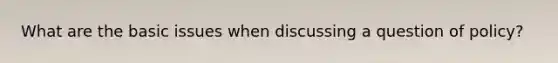 What are the basic issues when discussing a question of policy?