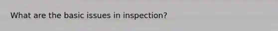 What are the basic issues in inspection?