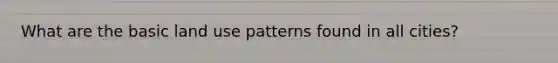 What are the basic land use patterns found in all cities?