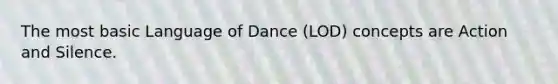 The most basic Language of Dance (LOD) concepts are Action and Silence.