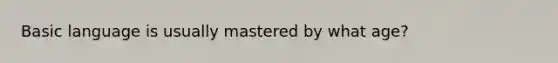 Basic language is usually mastered by what age?