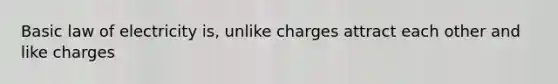 Basic law of electricity is, unlike charges attract each other and like charges