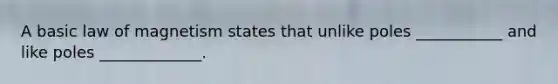 A basic law of magnetism states that unlike poles ___________ and like poles _____________.