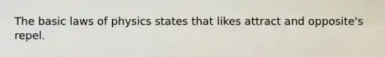 The basic laws of physics states that likes attract and opposite's repel.