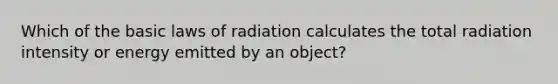 Which of the basic laws of radiation calculates the total radiation intensity or energy emitted by an object?