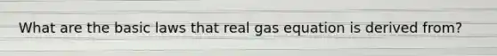 What are the basic laws that real gas equation is derived from?