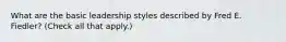 What are the basic leadership styles described by Fred E. Fiedler? (Check all that apply.)