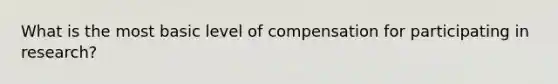 What is the most basic level of compensation for participating in research?