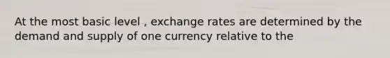 At the most basic level , exchange rates are determined by the demand and supply of one currency relative to the