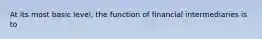 At its most basic level, the function of financial intermediaries is to