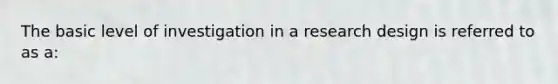 The basic level of investigation in a research design is referred to as a: