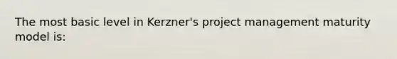 The most basic level in Kerzner's project management maturity model is: