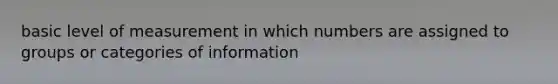 basic level of measurement in which numbers are assigned to groups or categories of information