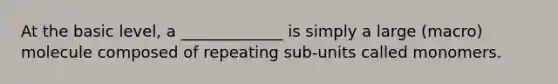 At the basic level, a _____________ is simply a large (macro) molecule composed of repeating sub-units called monomers.