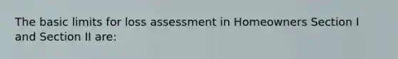 The basic limits for loss assessment in Homeowners Section I and Section II are: