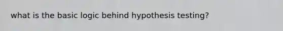 what is the basic logic behind hypothesis testing?