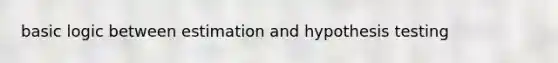 basic logic between estimation and hypothesis testing