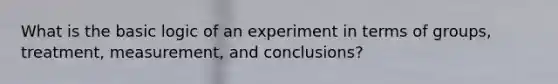 What is the basic logic of an experiment in terms of groups, treatment, measurement, and conclusions?