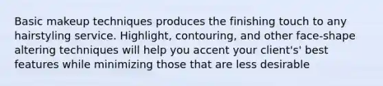 Basic makeup techniques produces the finishing touch to any hairstyling service. Highlight, contouring, and other face-shape altering techniques will help you accent your client's' best features while minimizing those that are less desirable