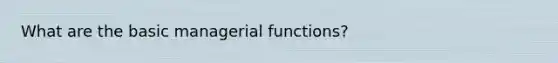 What are the basic managerial functions?