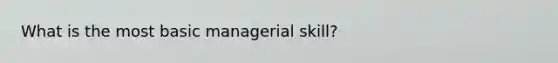 What is the most basic managerial skill?