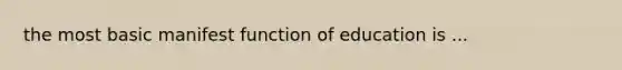 the most basic manifest function of education is ...